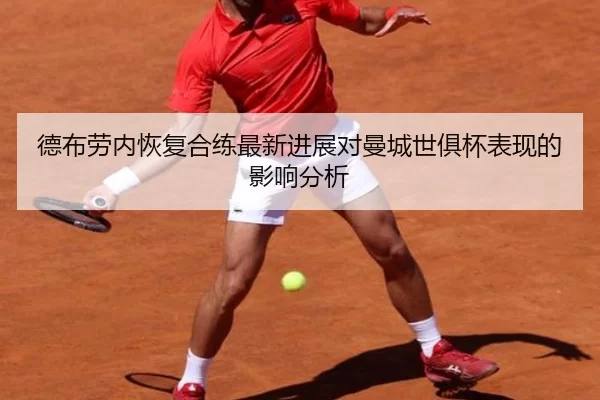 德布劳内恢复合练最新进展对曼城世俱杯表现的影响分析
