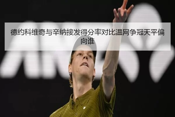 德约科维奇与辛纳接发得分率对比温网争冠天平偏向谁