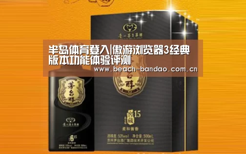 半岛体育登入|傲游浏览器3经典版本功能体验评测