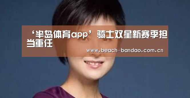 ‘半岛体育app’骑士双星新赛季担当重任(图1) 半岛体育app